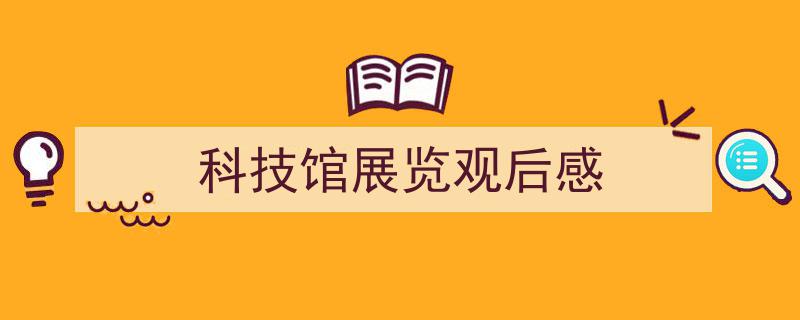 如何写《科技馆展览观后感》教你